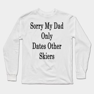 Sorry My Dad Only Dates Other Skiers Long Sleeve T-Shirt